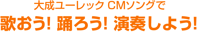 大成ユーレックCMソングで歌おう！踊ろう！演奏しよう！キャンペーン