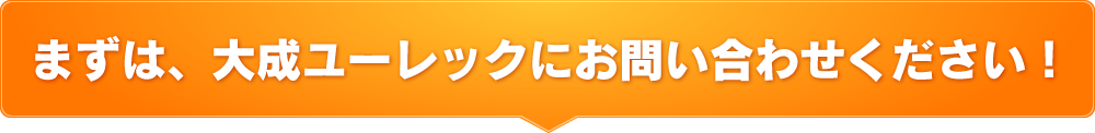 まずは、大成ユーレックにお問い合わせください！