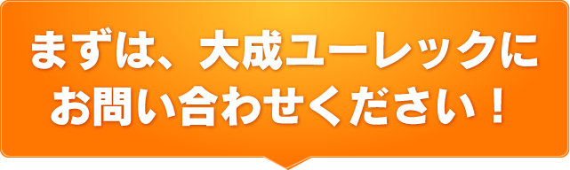 まずは、大成ユーレックにお問い合わせください！